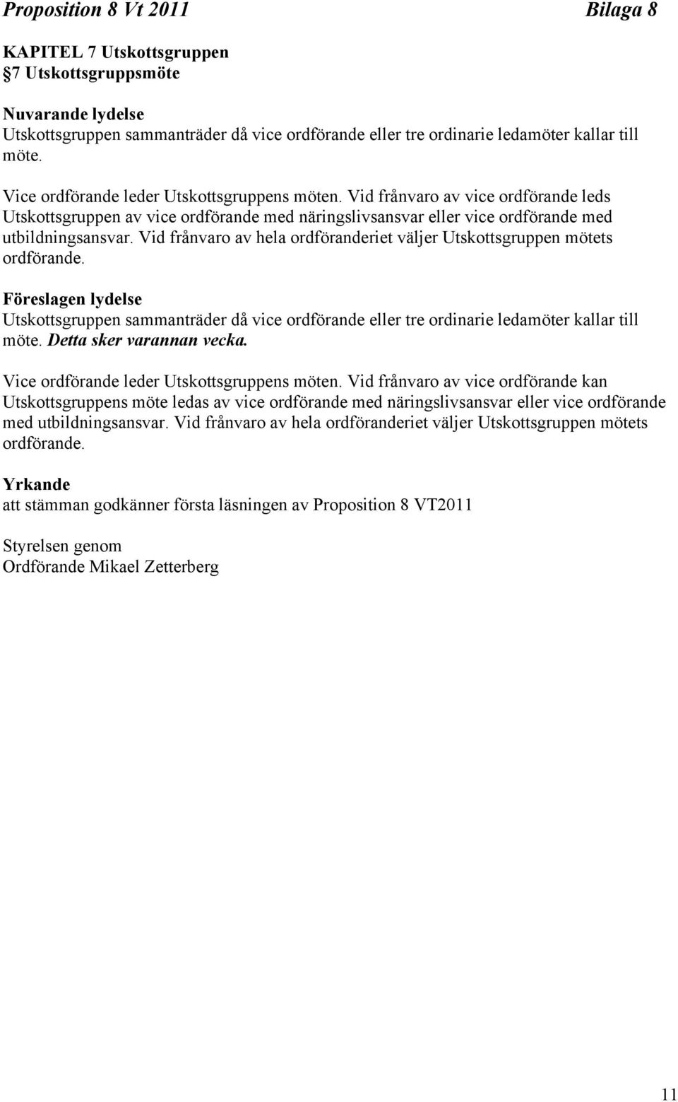 Vid frånvaro av hela ordföranderiet väljer Utskottsgruppen mötets ordförande. Föreslagen lydelse Utskottsgruppen sammanträder då vice ordförande eller tre ordinarie ledamöter kallar till möte.