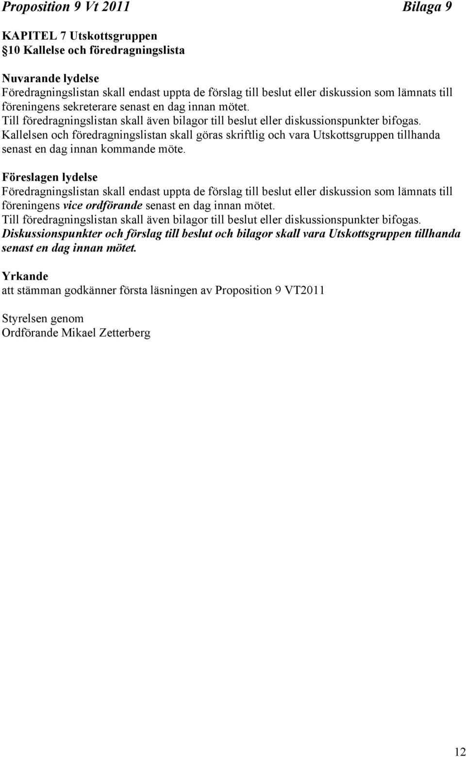 Kallelsen och föredragningslistan skall göras skriftlig och vara Utskottsgruppen tillhanda senast en dag innan kommande möte.