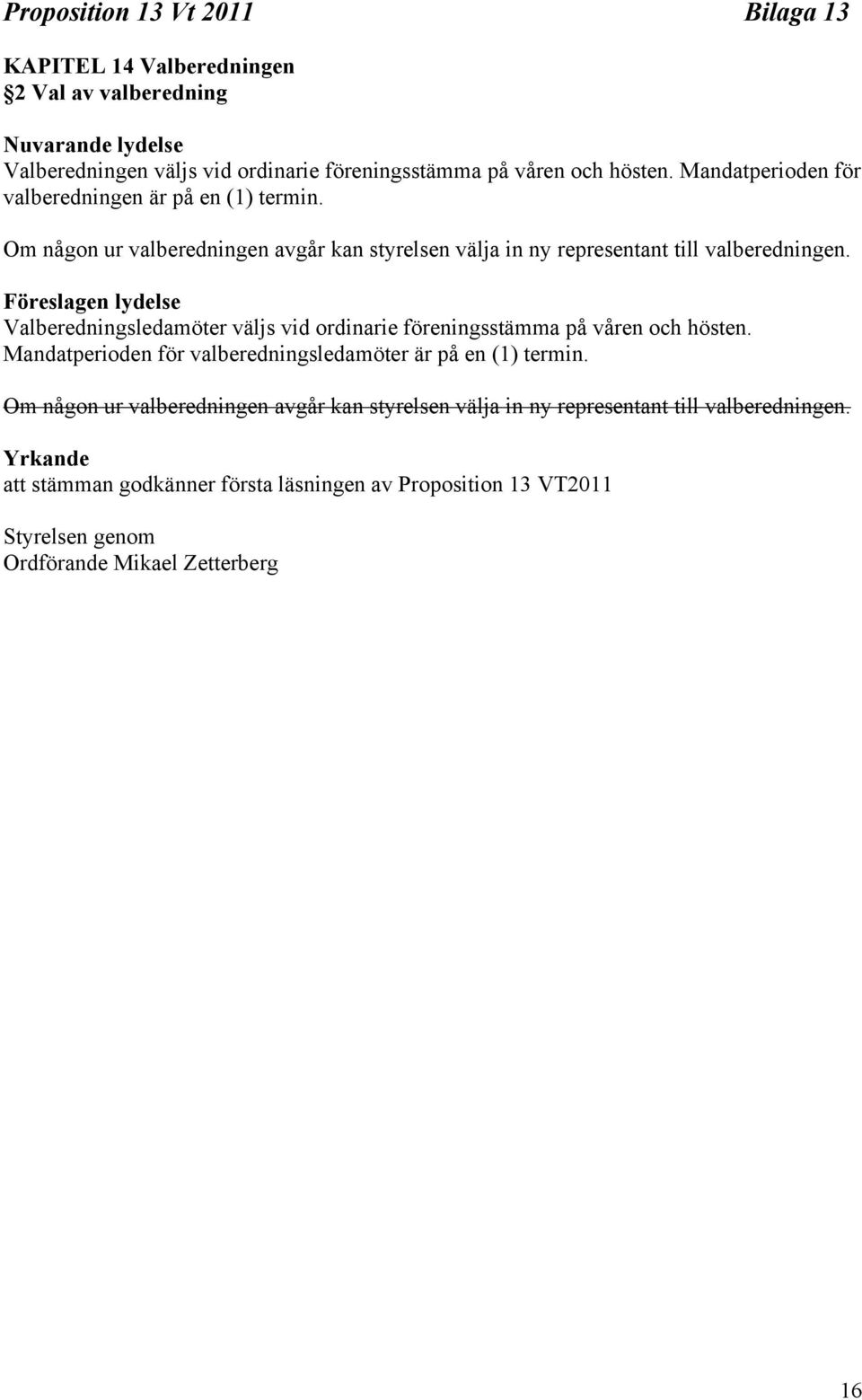 Föreslagen lydelse Valberedningsledamöter väljs vid ordinarie föreningsstämma på våren och hösten. Mandatperioden för valberedningsledamöter är på en (1) termin.
