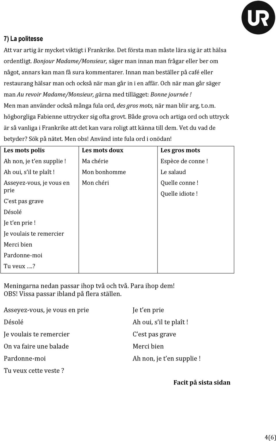 Och när man går säger man Au revoir Madame/Monsieur, gärna med tillägget: Bonne journée! Men man använder också många fula ord, des gros mots, när man blir arg, t.o.m. högborgliga Fabienne uttrycker sig ofta grovt.