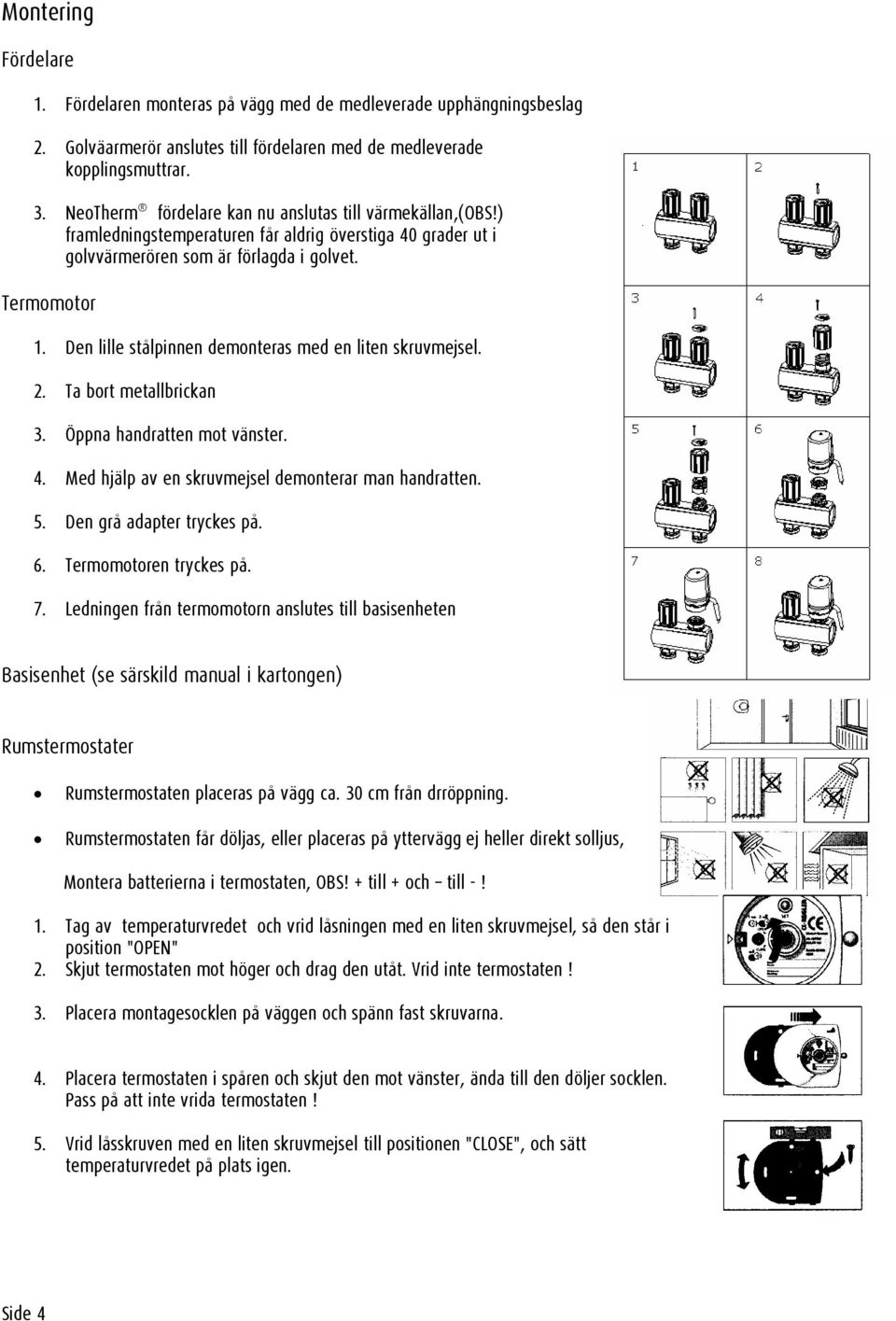 Den lille stålpinnen demonteras med en liten skruvmejsel. 2. Ta bort metallbrickan 3. Öppna handratten mot vänster. 4. Med hjälp av en skruvmejsel demonterar man handratten. 5.