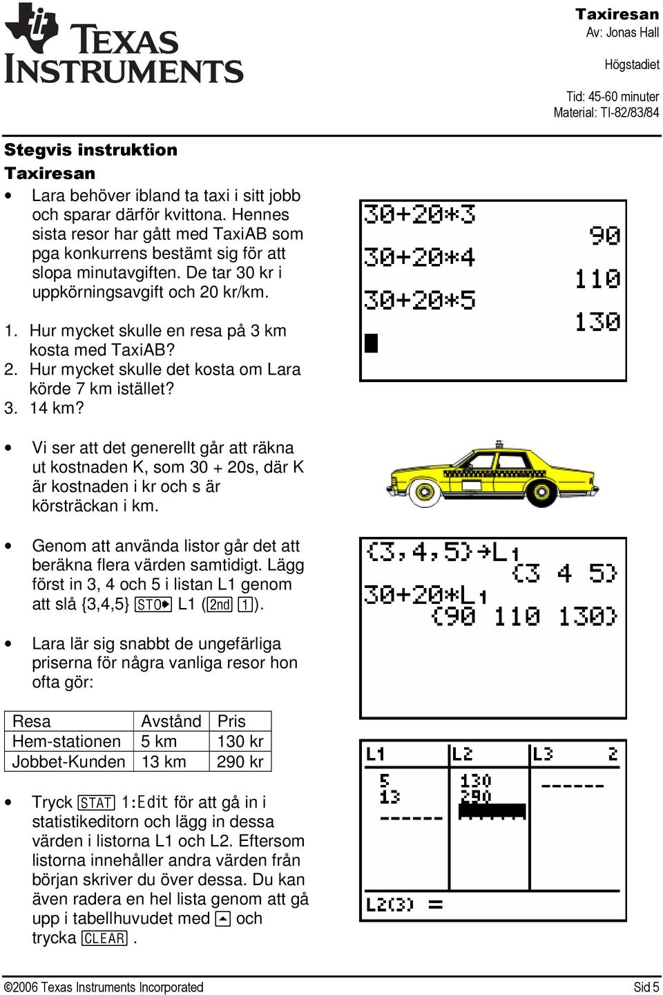 Vi ser att det generellt går att räkna ut kostnaden K, som 30 + 20s, där K är kostnaden i kr och s är körsträckan i km. Genom att använda listor går det att beräkna flera värden samtidigt.