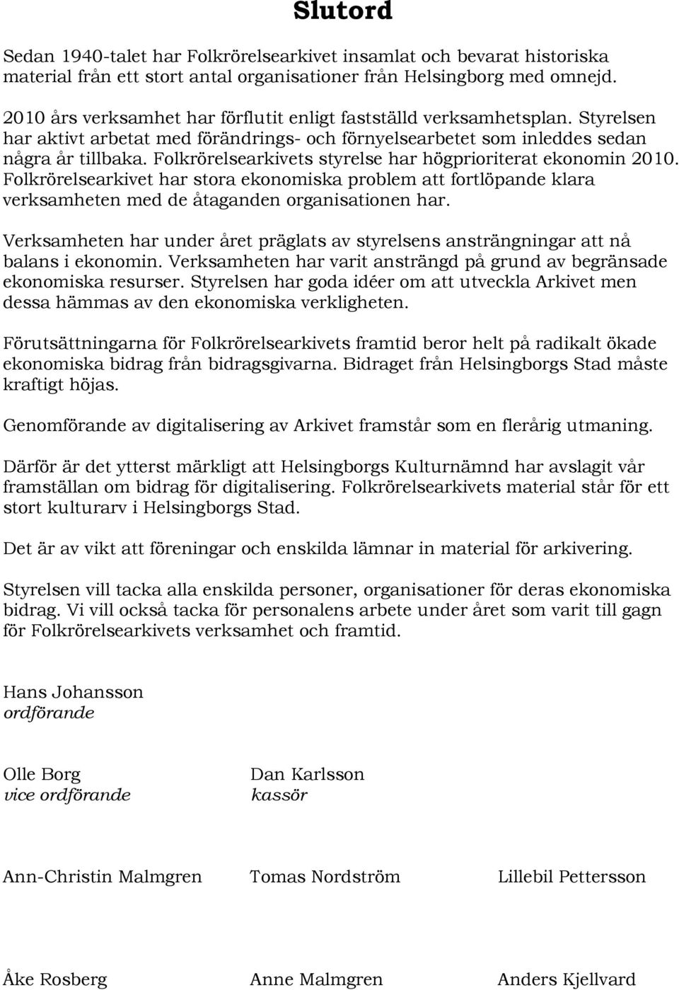 Folkrörelsearkivets styrelse har högprioriterat ekonomin 2010. Folkrörelsearkivet har stora ekonomiska problem att fortlöpande klara verksamheten med de åtaganden organisationen har.