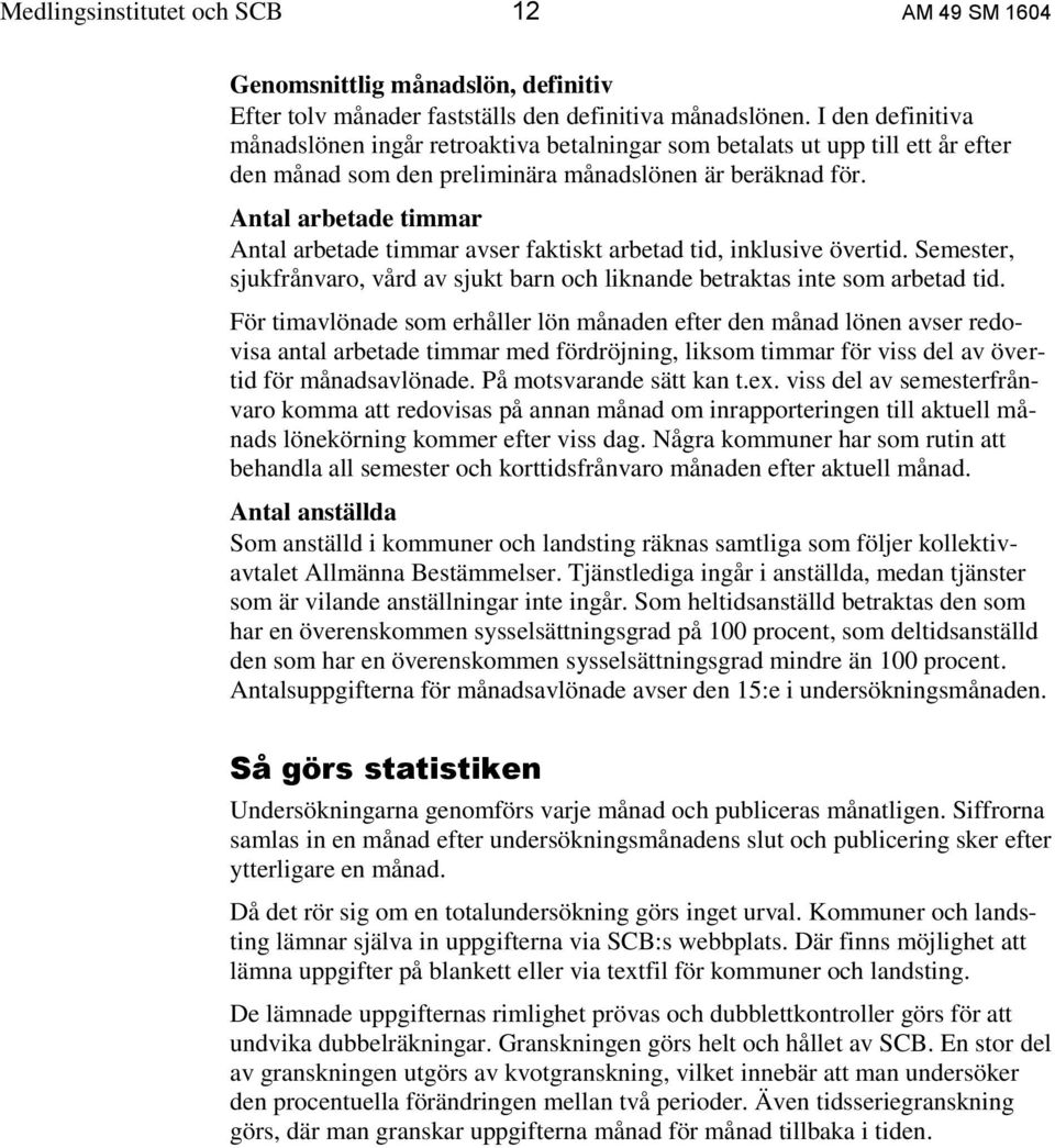 Antal arbetade timmar Antal arbetade timmar avser faktiskt arbetad tid, inklusive övertid. Semester, sjukfrånvaro, vård av sjukt barn och liknande betraktas inte som arbetad tid.