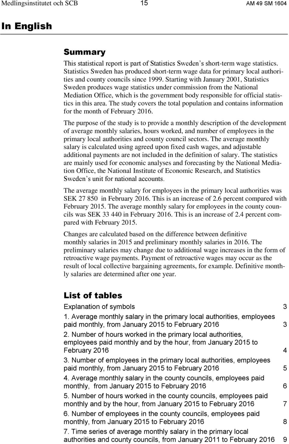 Starting with January 2001, Statistics Sweden produces wage statistics under commission from the National Mediation Office, which is the government body responsible for official statistics in this