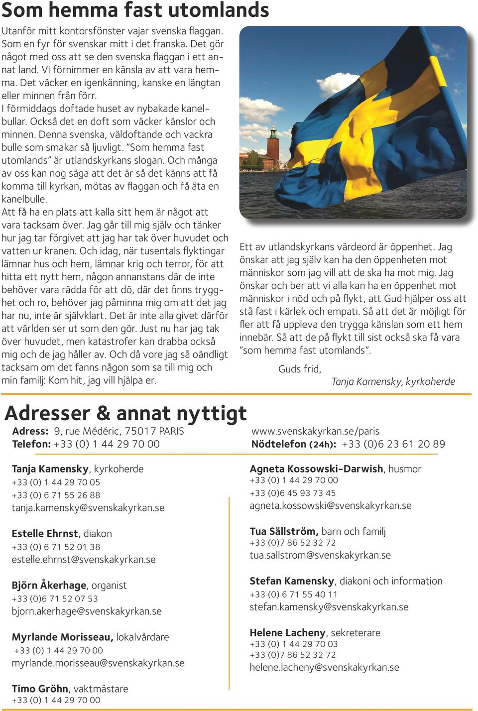 Också det en doft som väcker känslor och minnen. Denna svenska, väldoftande och vackra bulle som smakar så ljuvligt. Som hemma fast utomlands är utlandskyrkans slogan.