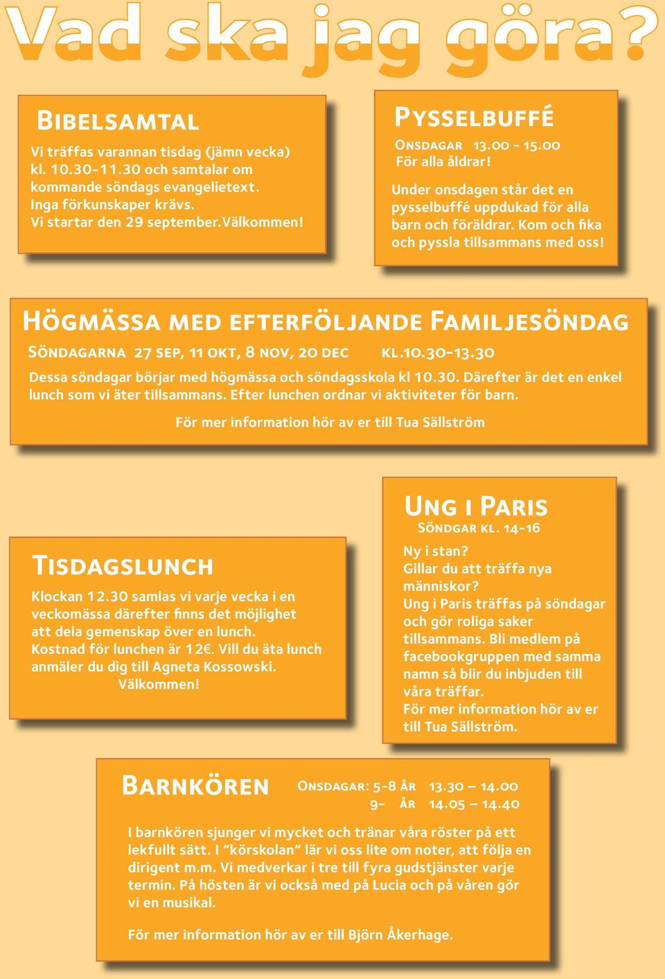 Högmässa med efterföljande Familjesöndag Söndagarna 27 sep, 11 okt, 8 nov, 20 dec kl.10.30-13.30 Dessa söndagar börjar med högmässa och söndagsskola kl 10.30. Därefter är det en enkel lunch som vi äter tillsammans.