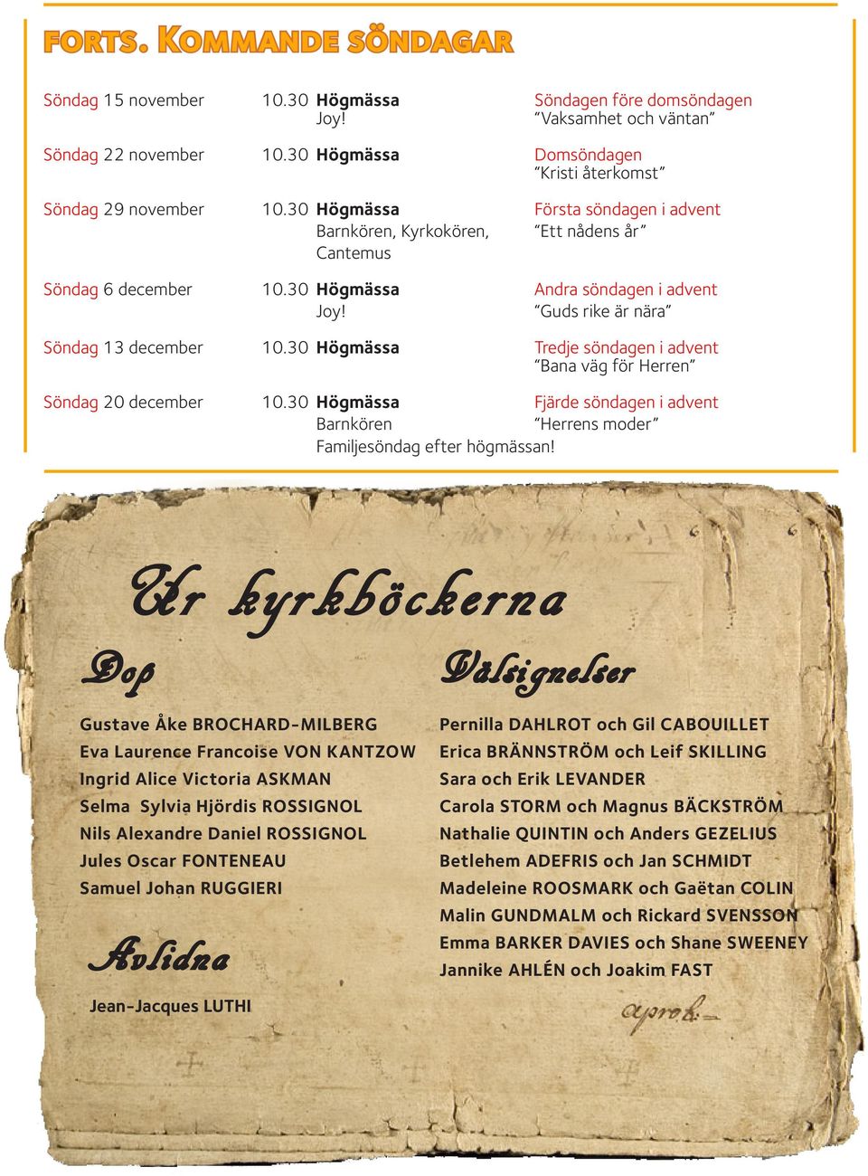 30 Högmässa Tredje söndagen i advent Bana väg för Herren Söndag 20 december 10.30 Högmässa Fjärde söndagen i advent Barnkören Herrens moder Familjesöndag efter högmässan!