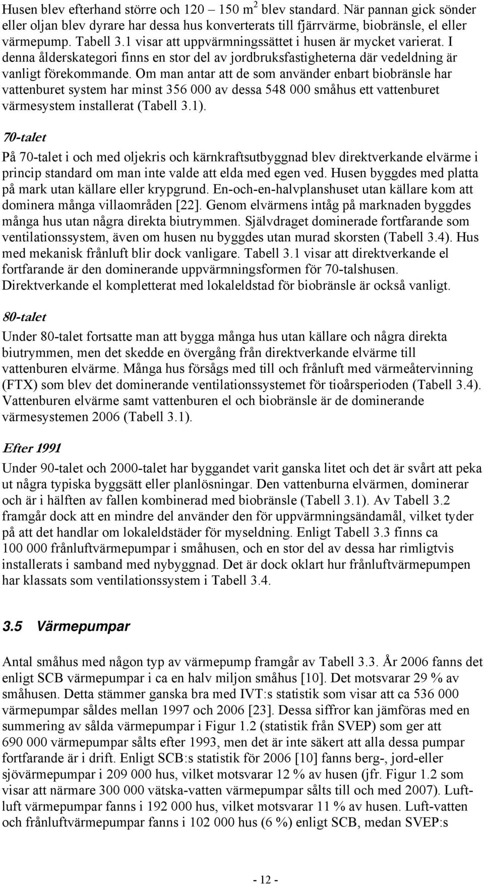 Om man antar att de som använder enbart biobränsle har vattenburet system har minst 356 000 av dessa 548 000 småhus ett vattenburet värmesystem installerat (Tabell 3.1).