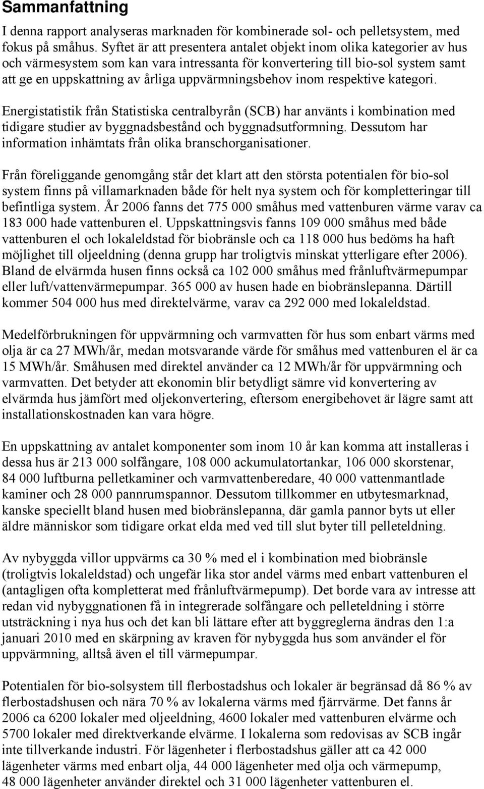 uppvärmningsbehov inom respektive kategori. Energistatistik från Statistiska centralbyrån (SCB) har använts i kombination med tidigare studier av byggnadsbestånd och byggnadsutformning.