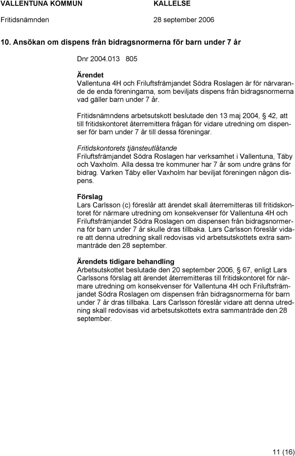 Fritidsnämndens arbetsutskott beslutade den 13 maj 2004, 42, att till fritidskontoret återremittera frågan för vidare utredning om dispenser för barn under 7 år till dessa föreningar.