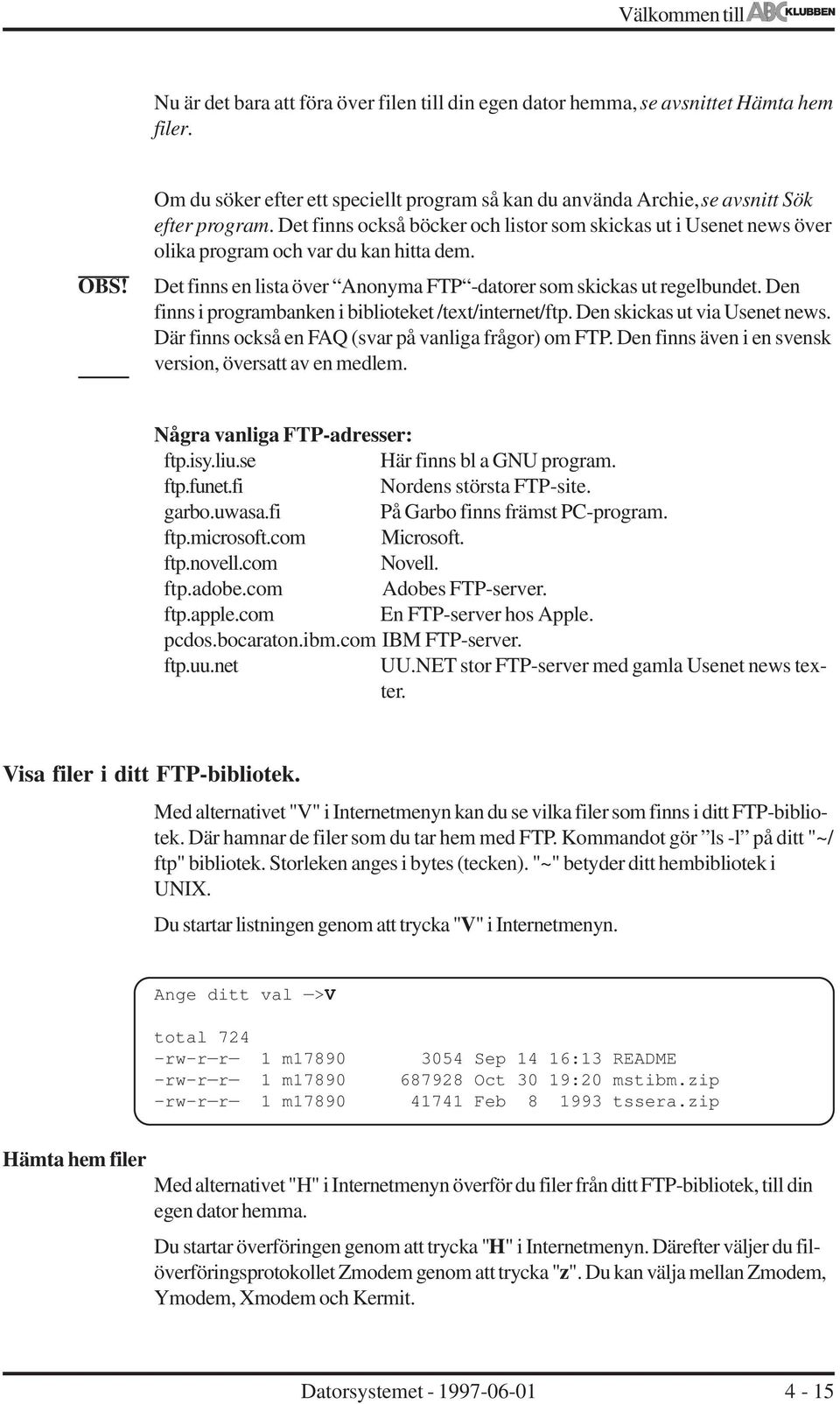 Det finns också böcker och listor som skickas ut i Usenet news över olika program och var du kan hitta dem. Det finns en lista över Anonyma FTP -datorer som skickas ut regelbundet.