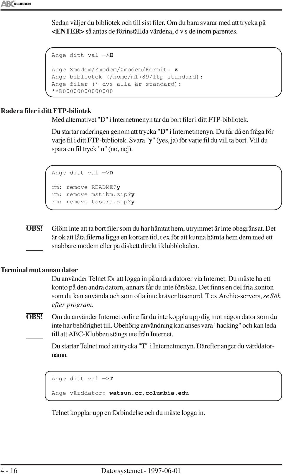 alternativet "D" i Internetmenyn tar du bort filer i ditt FTP-bibliotek. Du startar raderingen genom att trycka "D" i Internetmenyn. Du får då en fråga för varje fil i ditt FTP-bibliotek.