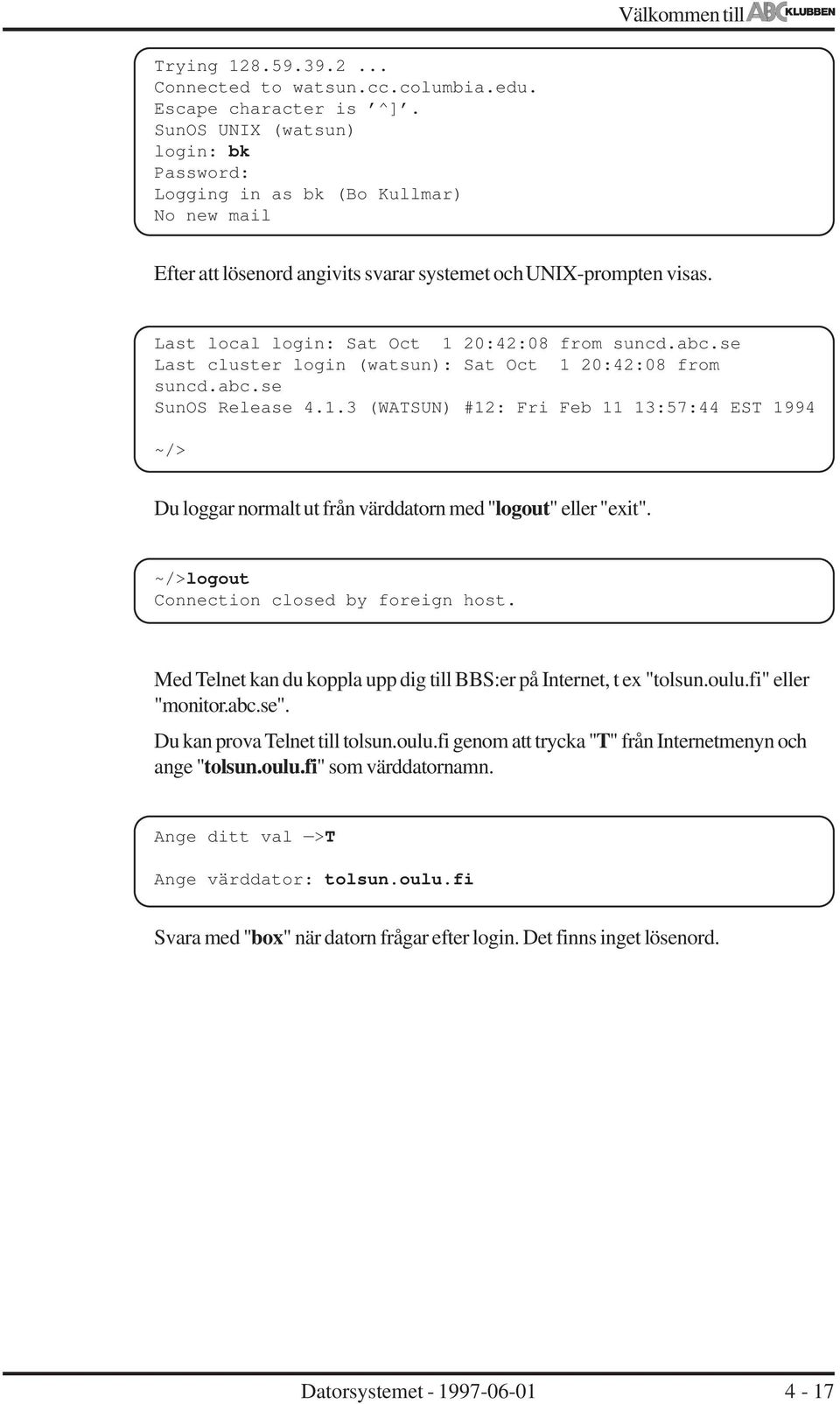abc.se Last cluster login (watsun): Sat Oct 1 20:42:08 from suncd.abc.se SunOS Release 4.1.3 (WATSUN) #12: Fri Feb 11 13:57:44 EST 1994 ~/> Du loggar normalt ut från värddatorn med "logout" eller "exit".