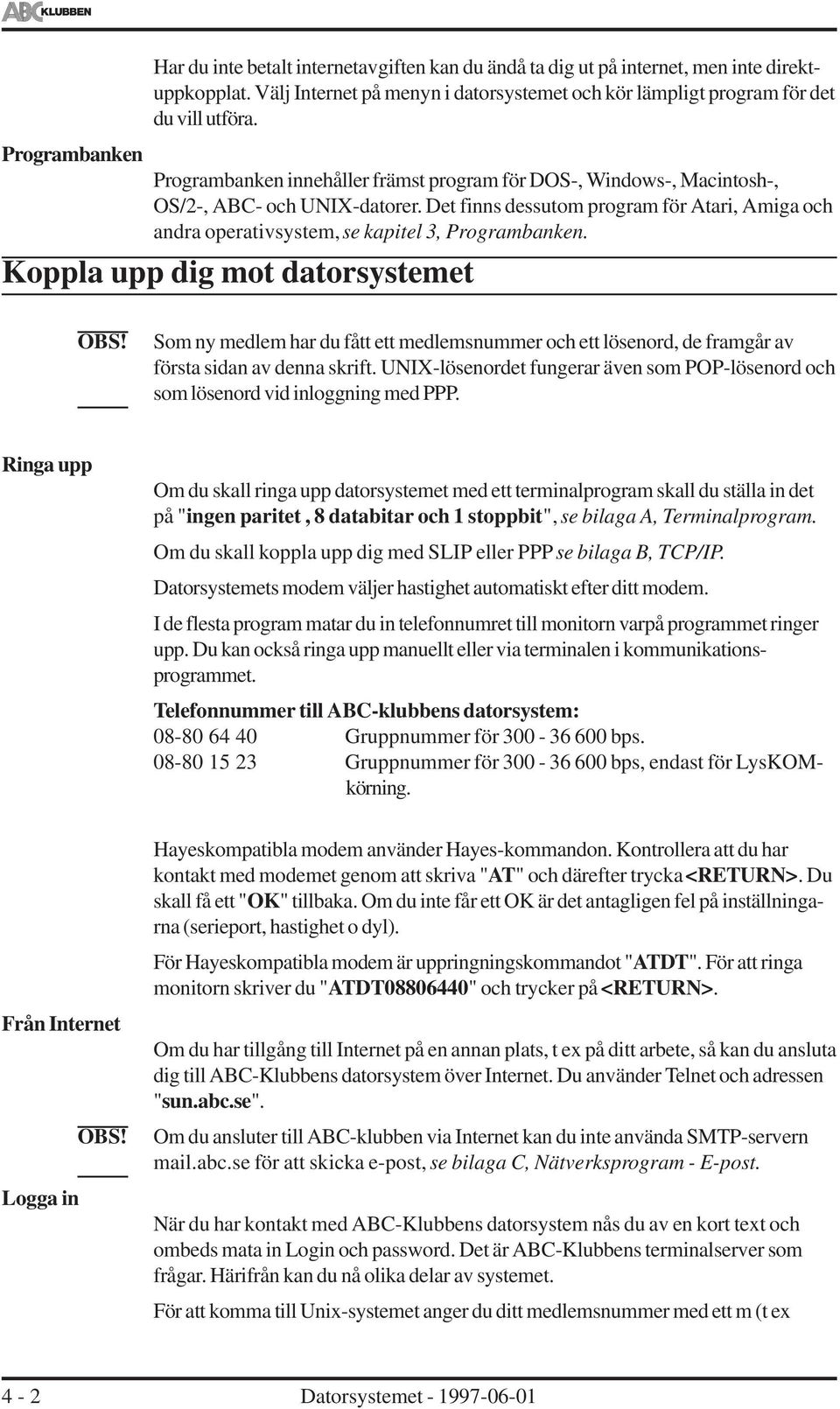 Det finns dessutom program för Atari, Amiga och andra operativsystem, se kapitel 3, Programbanken.