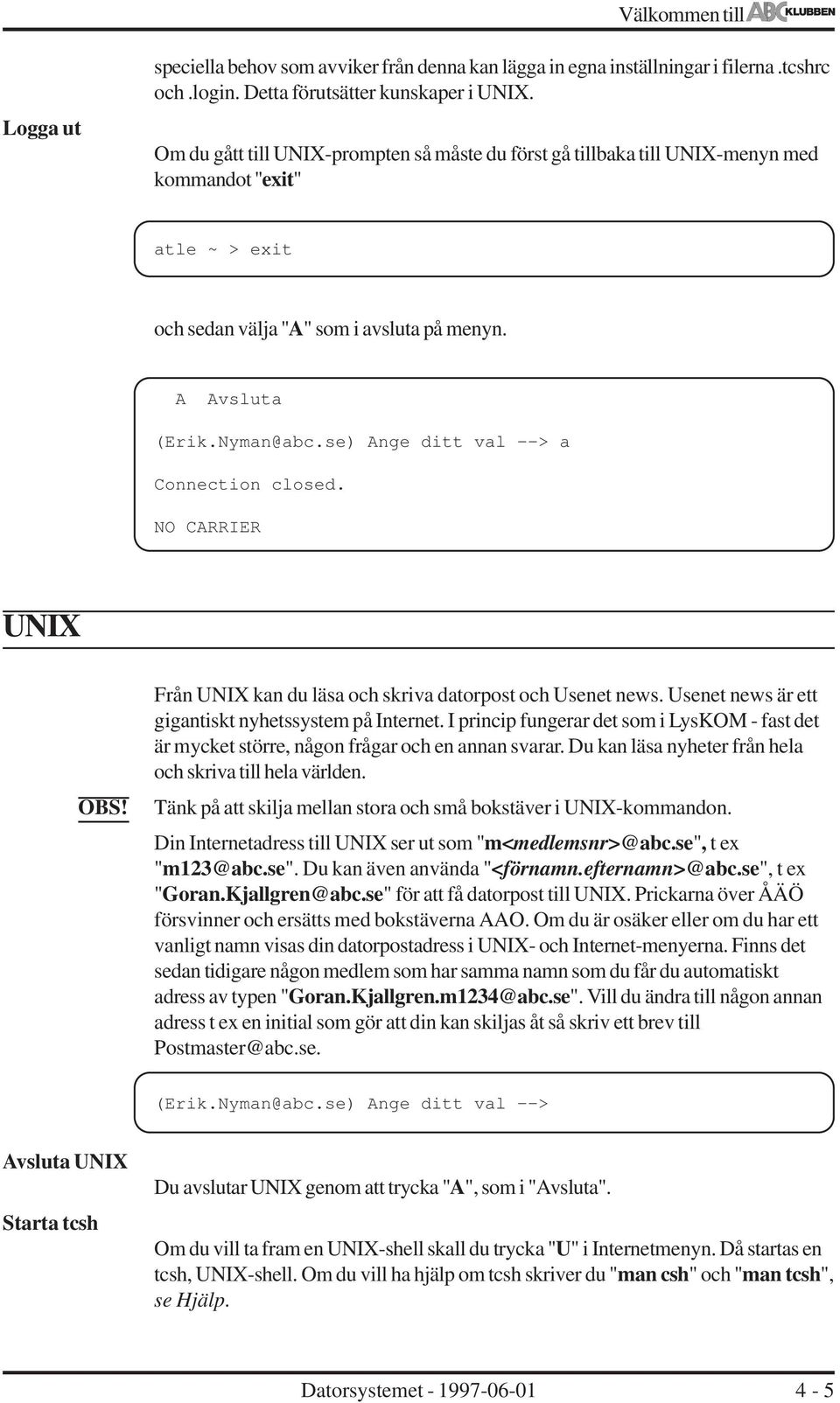 se) Ange ditt val --> a Connection closed. NO CARRIER UNIX Från UNIX kan du läsa och skriva datorpost och Usenet news. Usenet news är ett gigantiskt nyhetssystem på Internet.