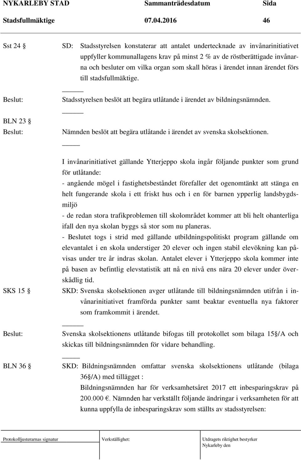 besluter om vilka organ som skall höras i ärendet innan ärendet förs till stadsfullmäktige. Stadsstyrelsen beslöt att begära utlåtande i ärendet av bildningsnämnden.