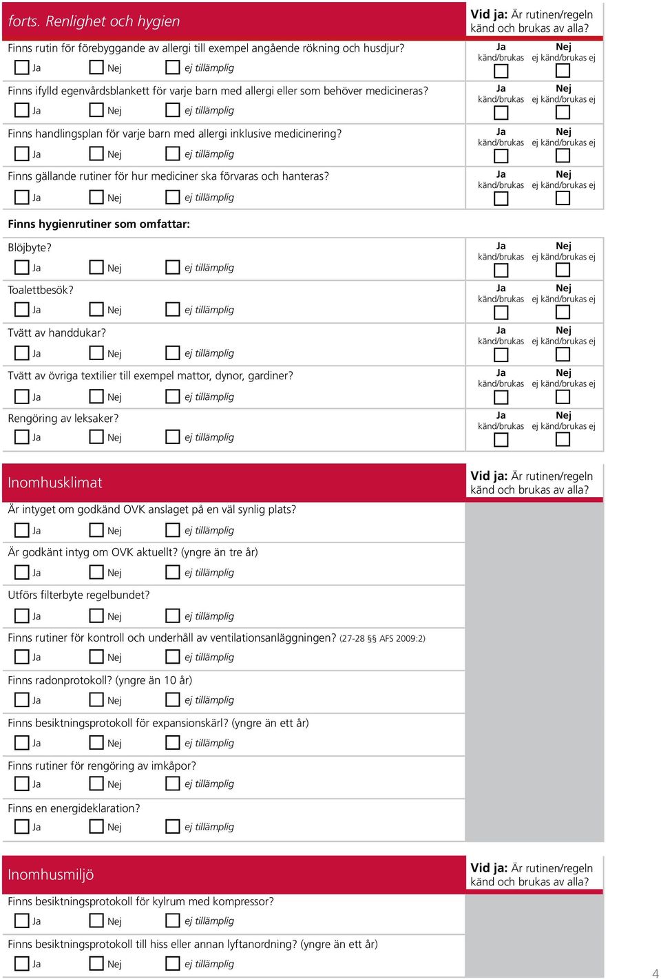 ej ej ej ej ej ej ej ej Finns hygienrutiner som omfattar: Blöjbyte? ej ej Toalettbesök? ej ej Tvätt av handdukar? Tvätt av övriga textilier till exempel mattor, dynor, gardiner? Rengöring av leksaker?