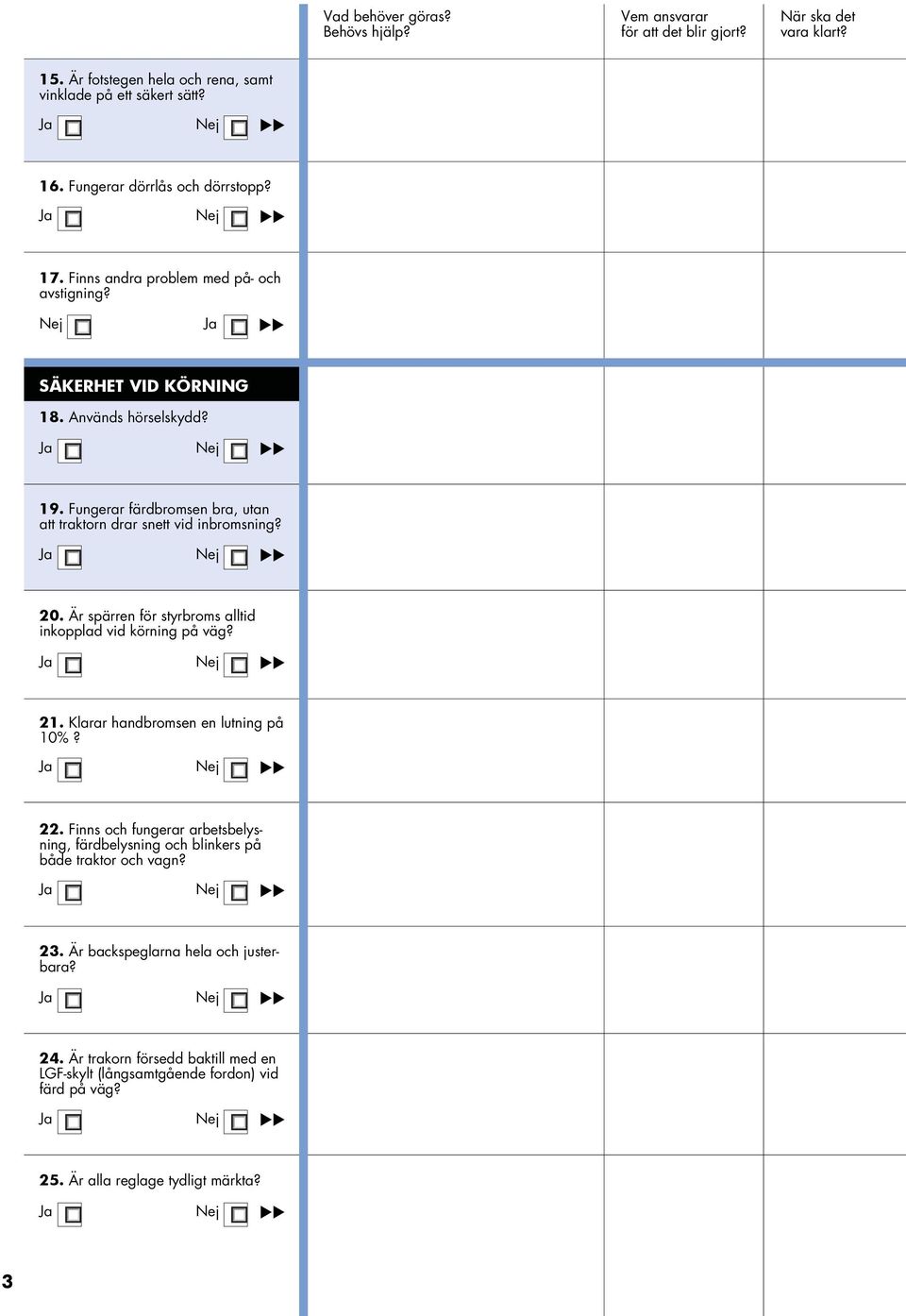 Är spärren för styrbroms alltid inkopplad vid körning på väg? Ja Nej 21. Klarar handbromsen en lutning på 10%? Ja Nej 22.