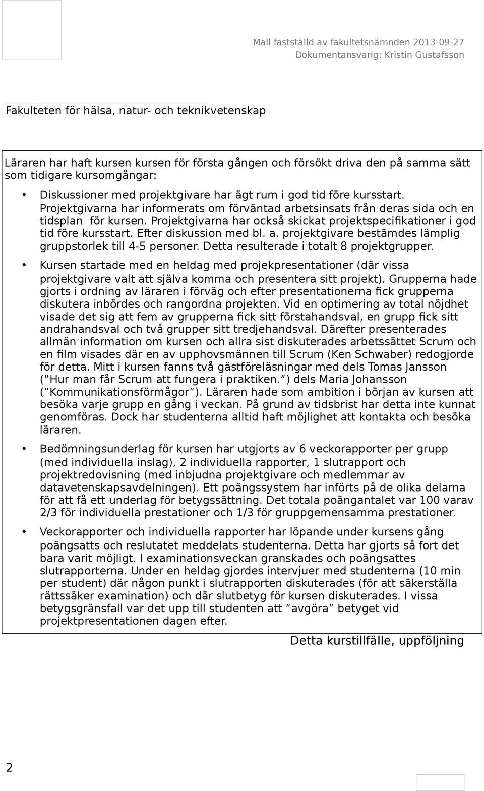 Efter diskussion med bl. a. projektgivare bestämdes lämplig gruppstorlek till 4-5 personer. Detta resulterade i totalt 8 projektgrupper.