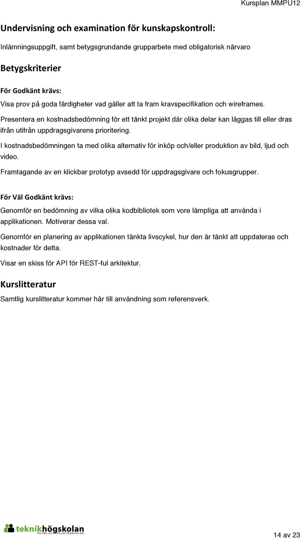 I kostnadsbedömningen ta med olika alternativ för inköp och/eller produktion av bild, ljud och video. Framtagande av en klickbar prototyp avsedd för uppdragsgivare och fokusgrupper.