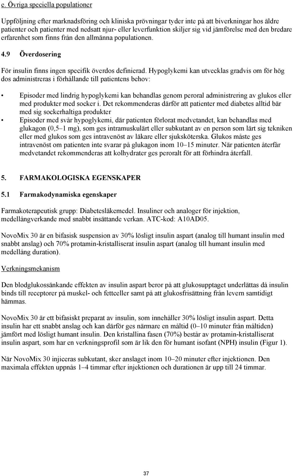 Hypoglykemi kan utvecklas gradvis om för hög dos administreras i förhållande till patientens behov: Episoder med lindrig hypoglykemi kan behandlas genom peroral administrering av glukos eller med