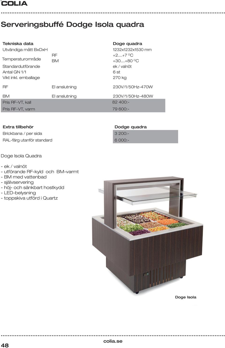 ..+80 O C ek / valnöt 6 st 270 kg RF El anslutning 230V/1/50Hz-470W BM El anslutning 230V/1/50Hz-480W RF-VT, kall 82 400:- RF-VT, varm 79 600:- Extra tillbehör