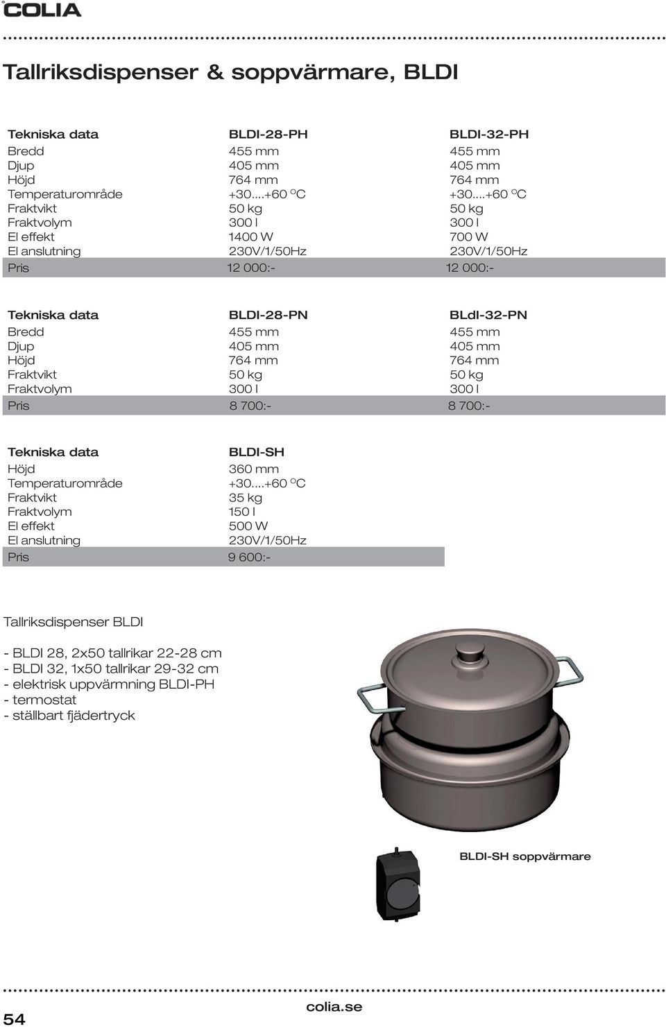 405 mm 405 mm Höjd 764 mm 764 mm Fraktvikt 50 kg 50 kg Fraktvolym 300 l 300 l 8 700:- 8 700:- Tekniska data Höjd Temperaturområde Fraktvikt Fraktvolym El effekt El anslutning BLDI-SH 360 mm +30.