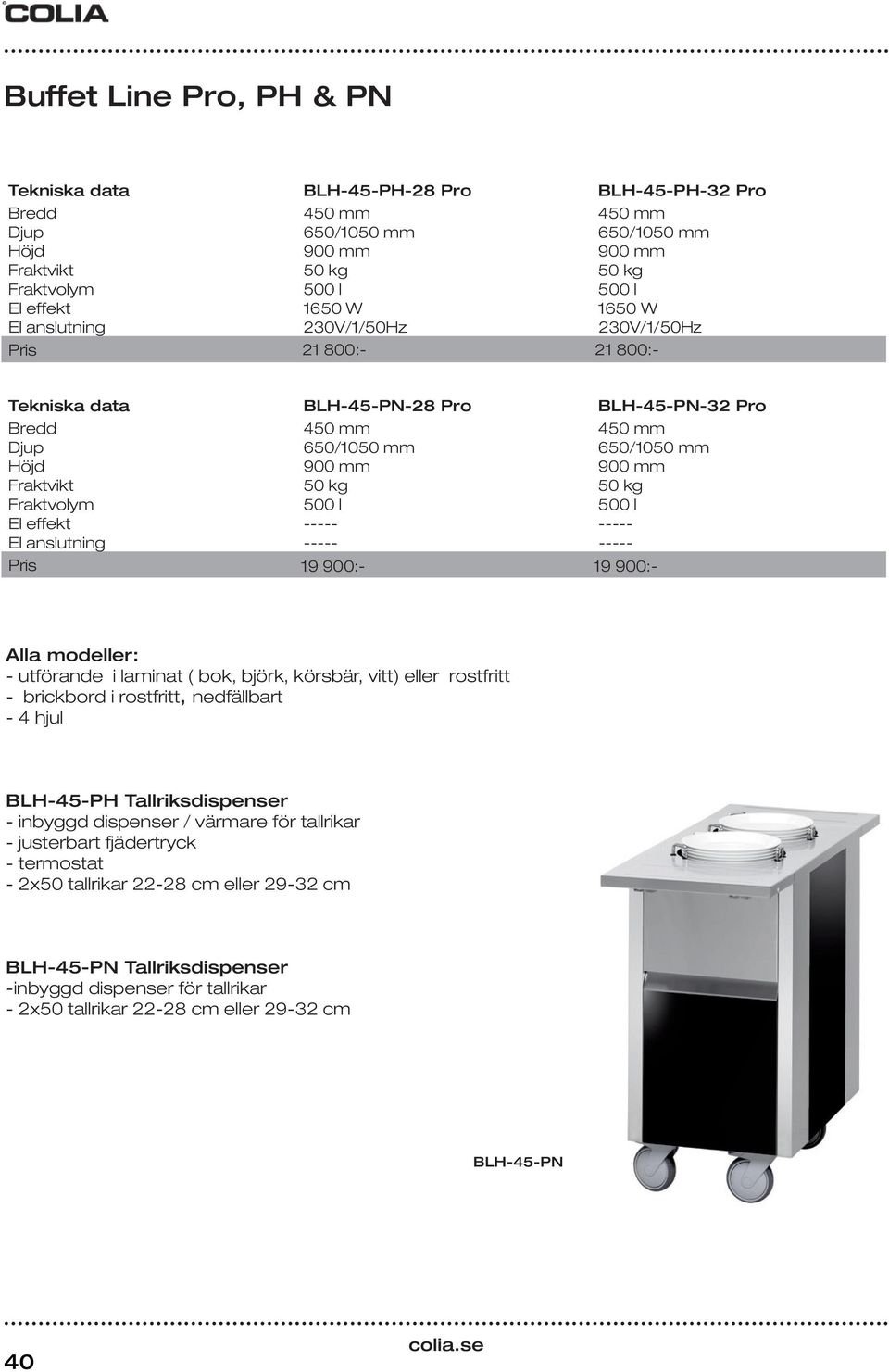 kg 50 kg Fraktvolym 500 l 500 l El effekt - - El anslutning - - 19 900:- 19 900:- Alla modeller: - utförande i laminat ( bok, björk, körsbär, vitt) eller rostfritt - brickbord i rostfritt,