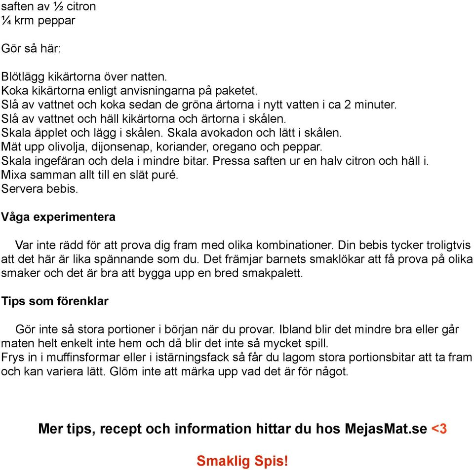 Mät upp olivolja, dijonsenap, koriander, oregano och peppar. Skala ingefäran och dela i mindre bitar. Pressa saften ur en halv citron och häll i. Mixa samman allt till en slät puré. Servera bebis.