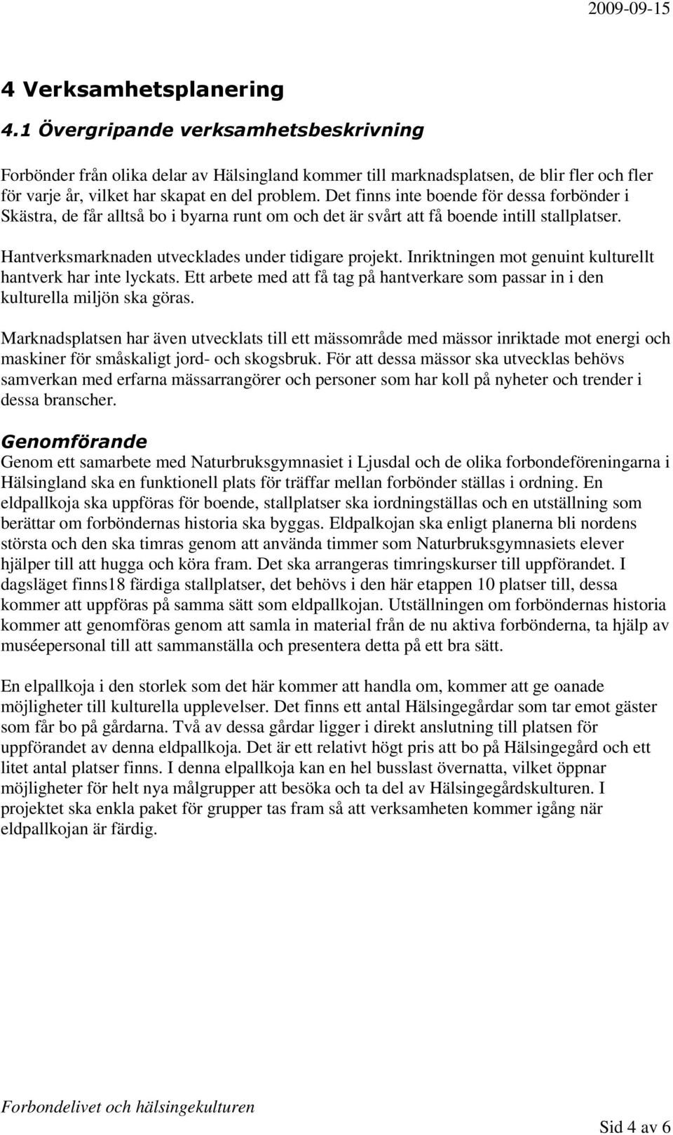 Det finns inte boende för dessa forbönder i Skästra, de får alltså bo i byarna runt om och det är svårt att få boende intill stallplatser. Hantverksmarknaden utvecklades under tidigare projekt.