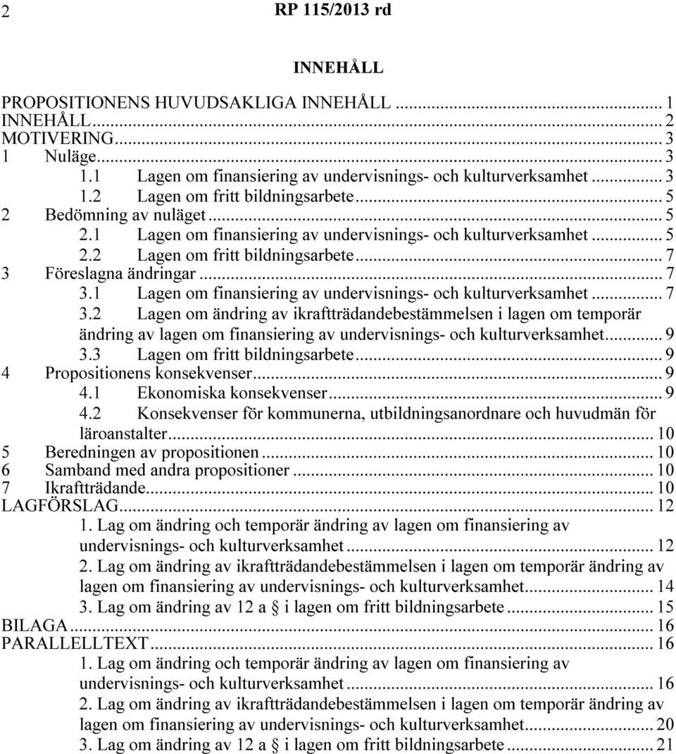 Föreslagna ändringar... 7 3.1 Lagen om finansiering av undervisnings- och kulturverksamhet... 7 3.2 Lagen om ändring av ikraftträdandebestämmelsen i lagen om temporär ändring av lagen om finansiering av undervisnings- och kulturverksamhet.