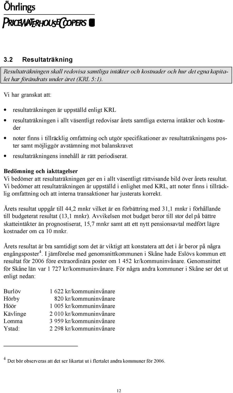 utgör specifikationer av resultaträkningens poster samt möjliggör avstämning mot balanskravet resultaträkningens innehåll är rätt periodiserat.