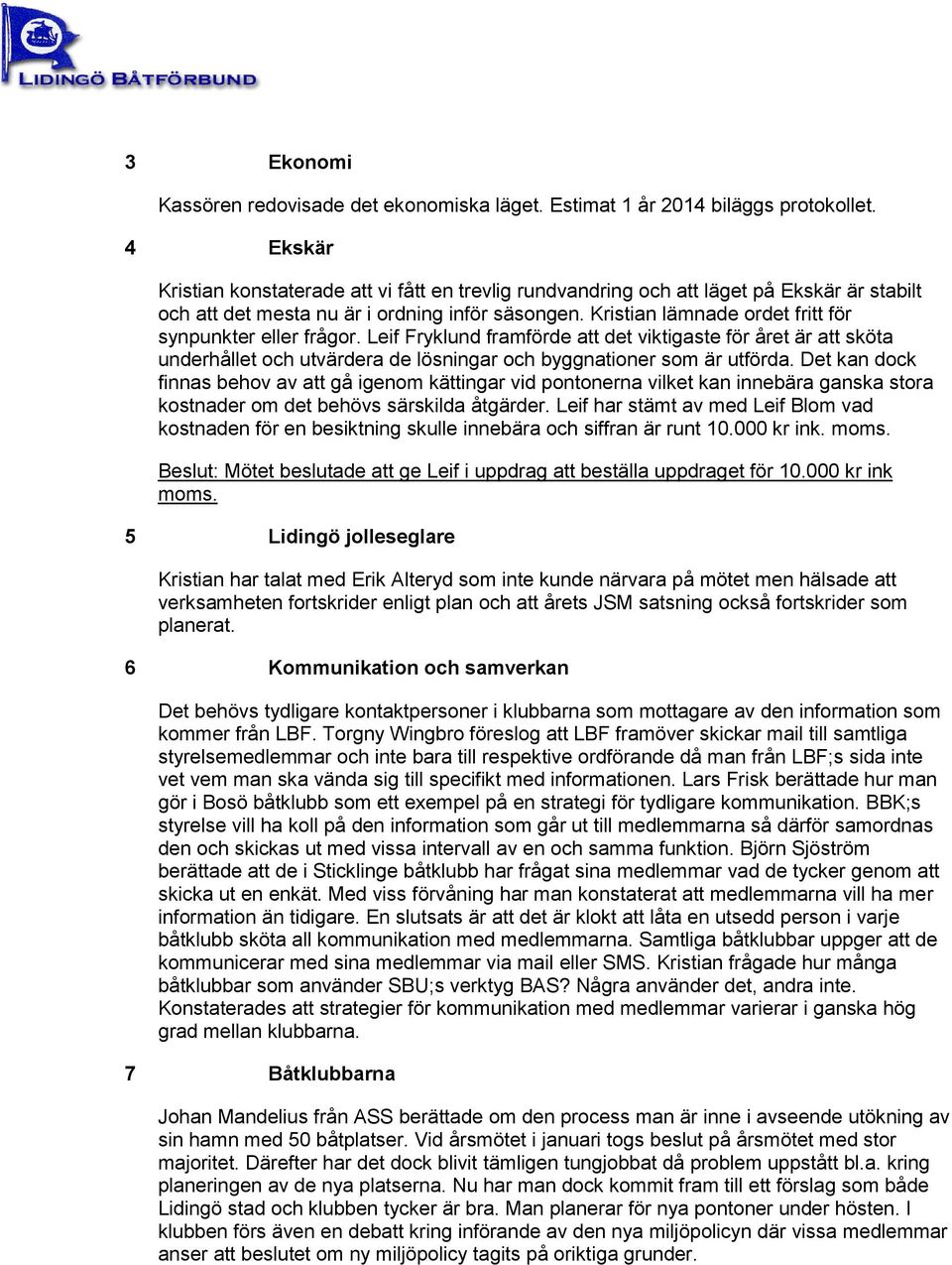 Kristian lämnade ordet fritt för synpunkter eller frågor. Leif Fryklund framförde att det viktigaste för året är att sköta underhållet och utvärdera de lösningar och byggnationer som är utförda.