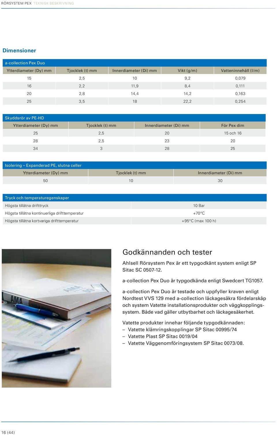 Expanderad PE, slutna celler Ytterdiameter (Dy) mm Tjocklek (t) mm Innerdiameter (Di) mm 50 10 30 Tryck och temperaturegenskaper Högsta tillåtna drifttryck 10 Bar Högsta tillåtna kontinuerliga