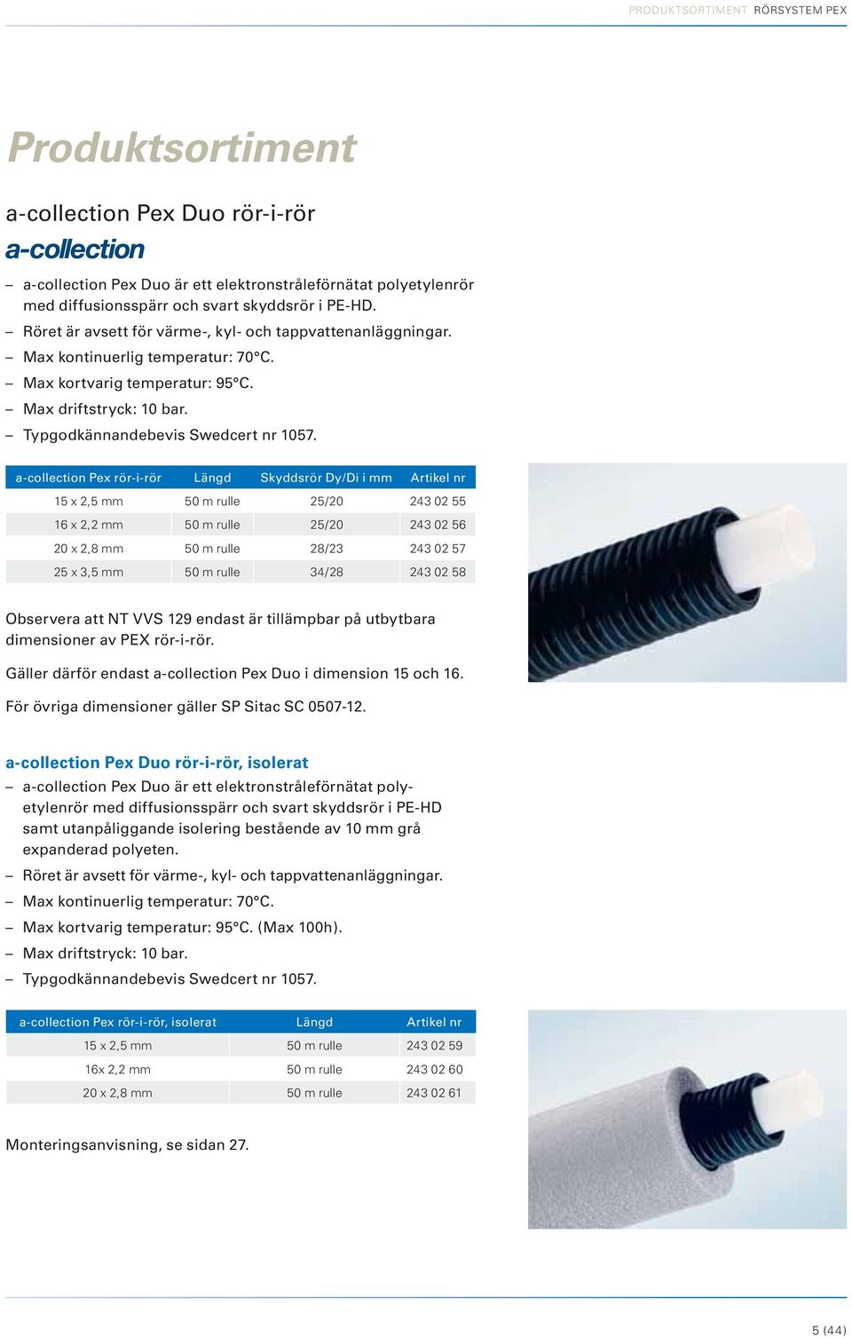 a-collection Pex rör-i-rör Längd Skyddsrör Dy/Di i mm Artikel nr 15 x 2,5 mm 50 m rulle 25/20 243 02 55 16 x 2,2 mm 50 m rulle 25/20 243 02 56 20 x 2,8 mm 50 m rulle 28/23 243 02 57 25 x 3,5 mm 50 m