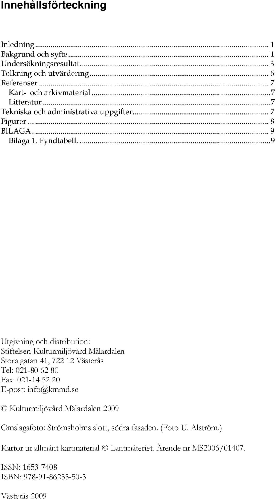... 9 Utgivning och distribution: Stiftelsen Kulturmiljövård Mälardalen Stora gatan 41, 722 12 Västerås Tel: 021-80 62 80 Fax: 021-14 52 20 E-post: info@kmmd.