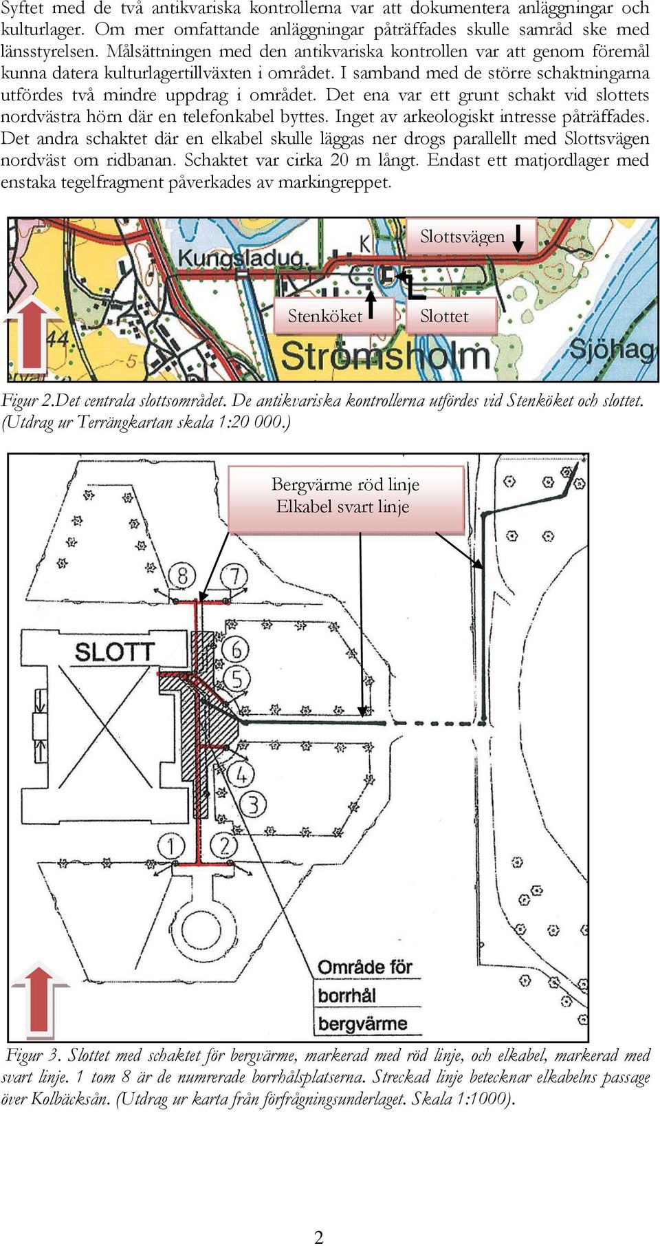 Det ena var ett grunt schakt vid slottets nordvästra hörn där en telefonkabel byttes. Inget av arkeologiskt intresse påträffades.