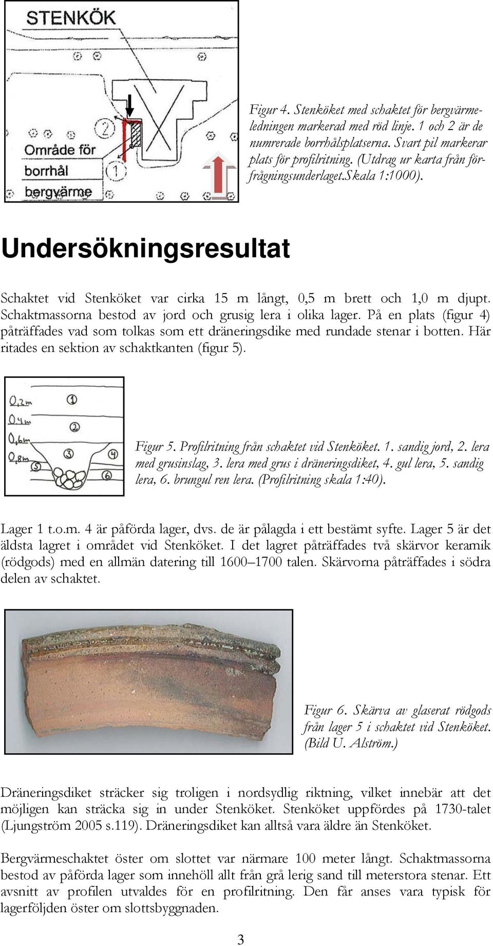 Schaktmassorna bestod av jord och grusig lera i olika lager. På en plats (figur 4) påträffades vad som tolkas som ett dräneringsdike med rundade stenar i botten.