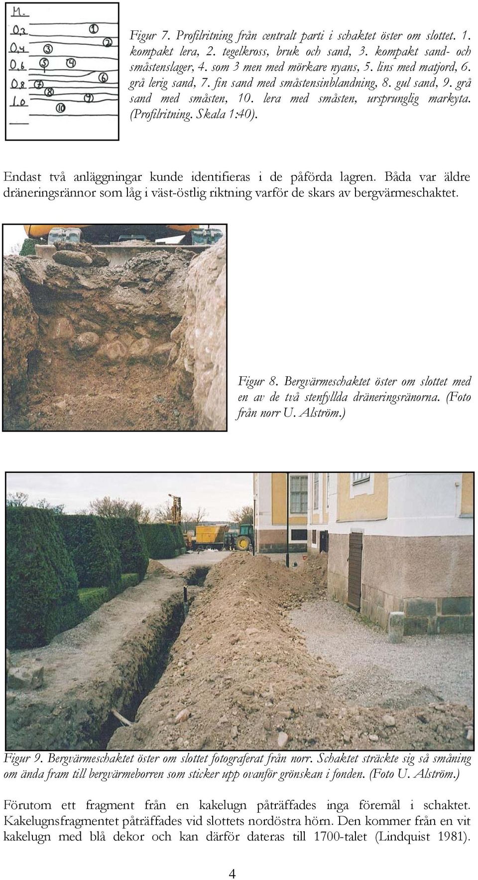 Endast två anläggningar kunde identifieras i de påförda lagren. Båda var äldre dräneringsrännor som låg i väst-östlig riktning varför de skars av bergvärmeschaktet. Figur 8.