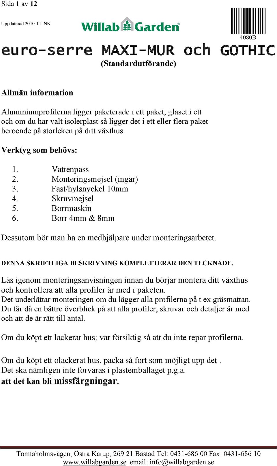 Borr 4mm & 8mm Dessutom bör man ha en medhjälpare under monteringsarbetet. DENNA SKRIFTLIGA BESKRIVNING KOMPLETTERAR DEN TECKNADE.