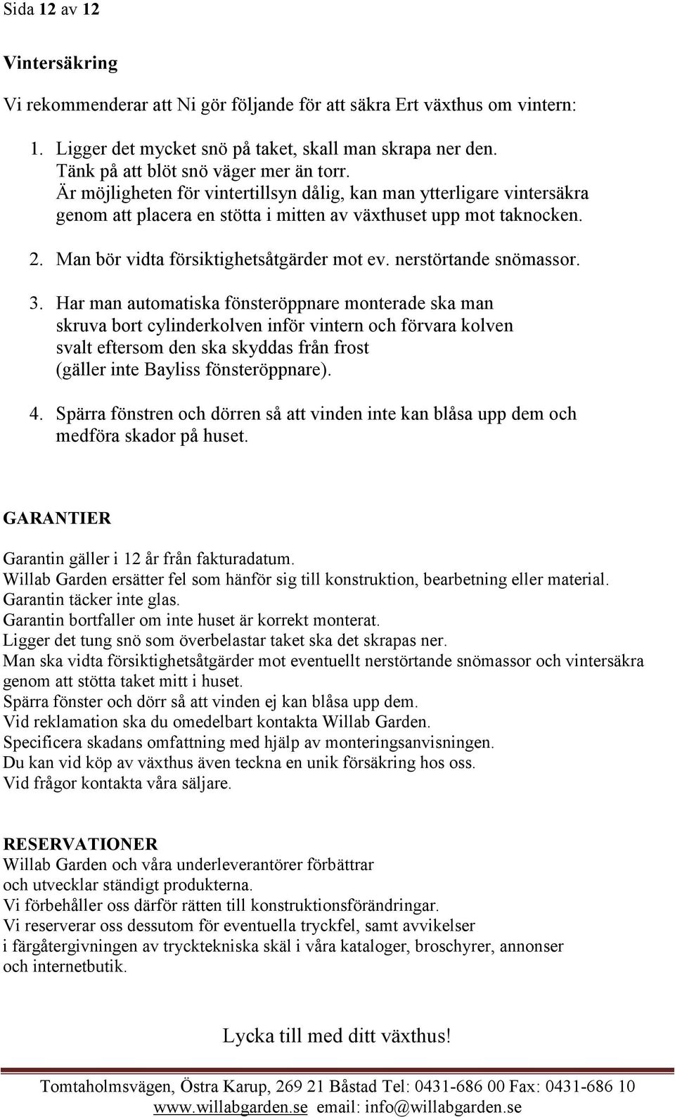 Man bör vidta försiktighetsåtgärder mot ev. nerstörtande snömassor. 3.