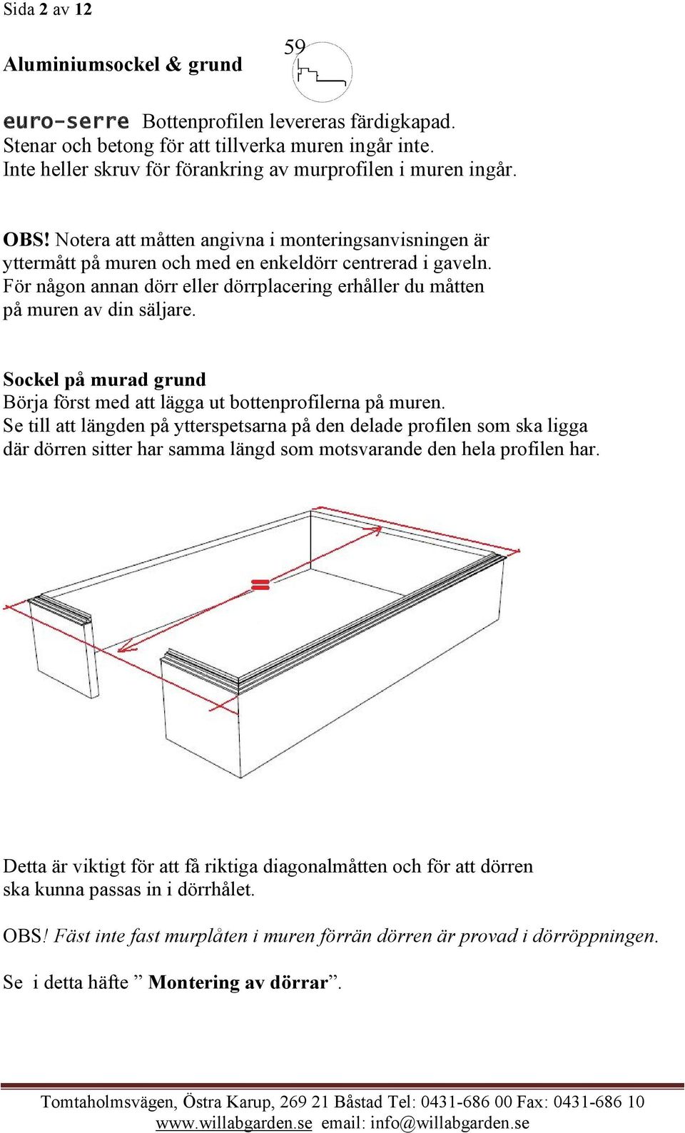 För någon annan dörr eller dörrplacering erhåller du måtten på muren av din säljare. Sockel på murad grund Börja först med att lägga ut bottenprofilerna på muren.