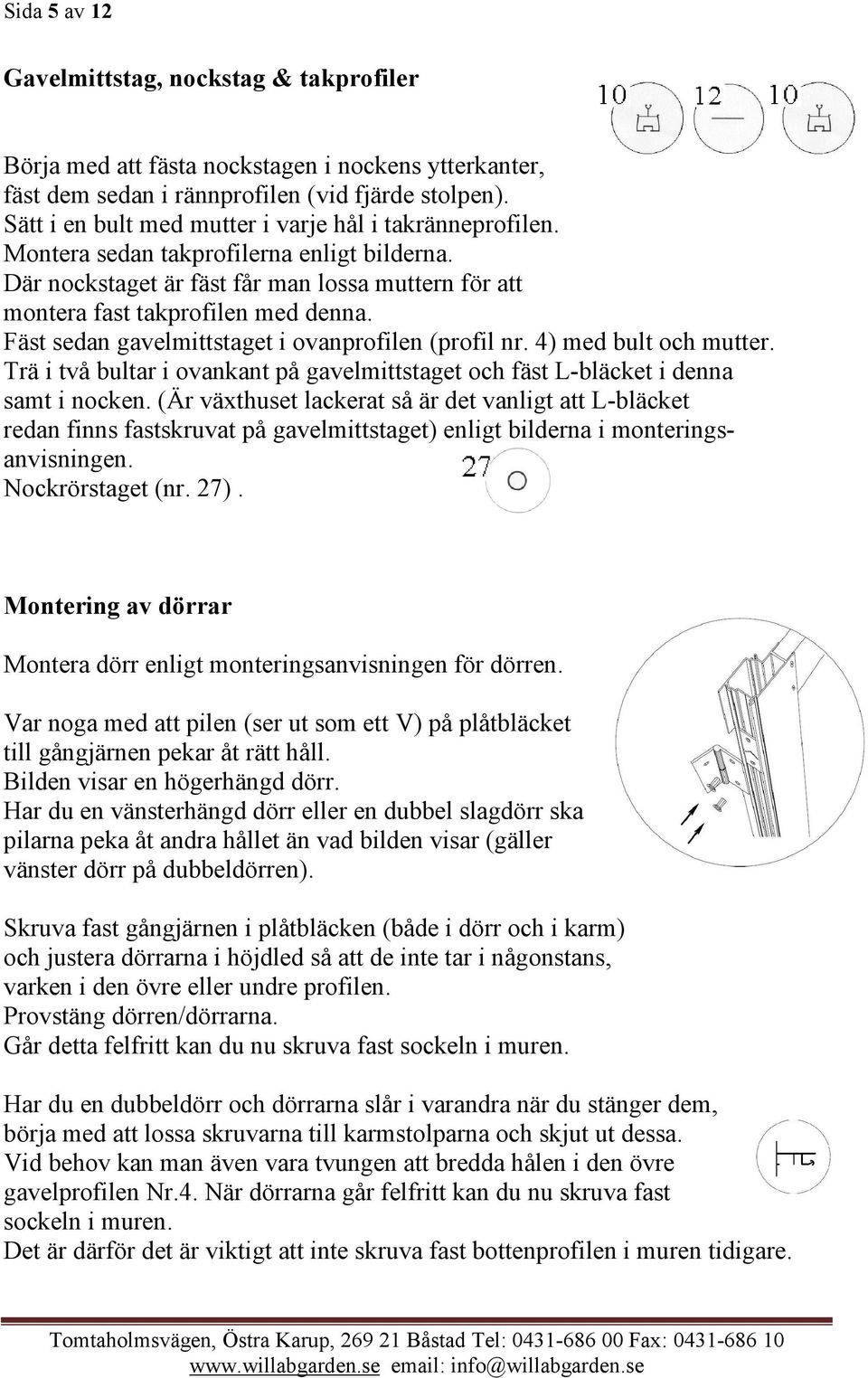 Fäst sedan gavelmittstaget i ovanprofilen (profil nr. 4) med bult och mutter. Trä i två bultar i ovankant på gavelmittstaget och fäst L-bläcket i denna samt i nocken.