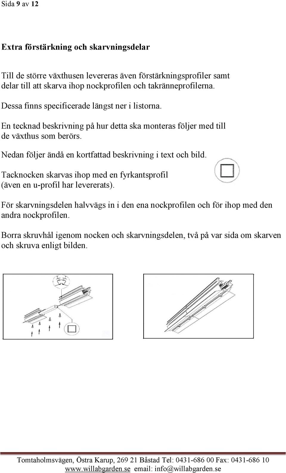 Nedan följer ändå en kortfattad beskrivning i text och bild. Tacknocken skarvas ihop med en fyrkantsprofil (även en u-profil har levererats).