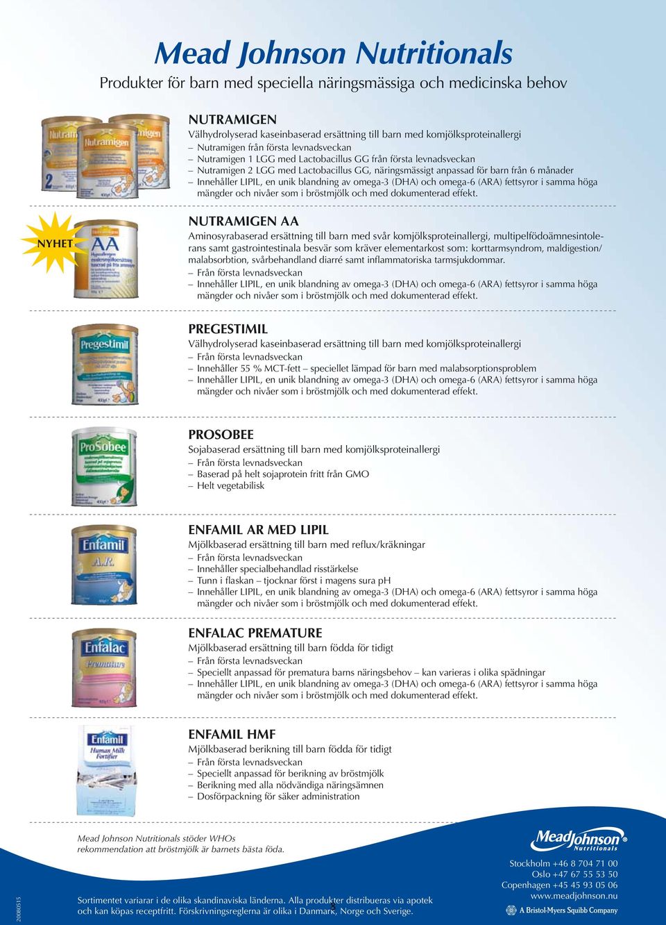 blandning av omega-3 (DHA) och omega-6 (ARA) fettsyror i samma höga mängder och nivåer som i bröstmjölk och med dokumenterad effekt.