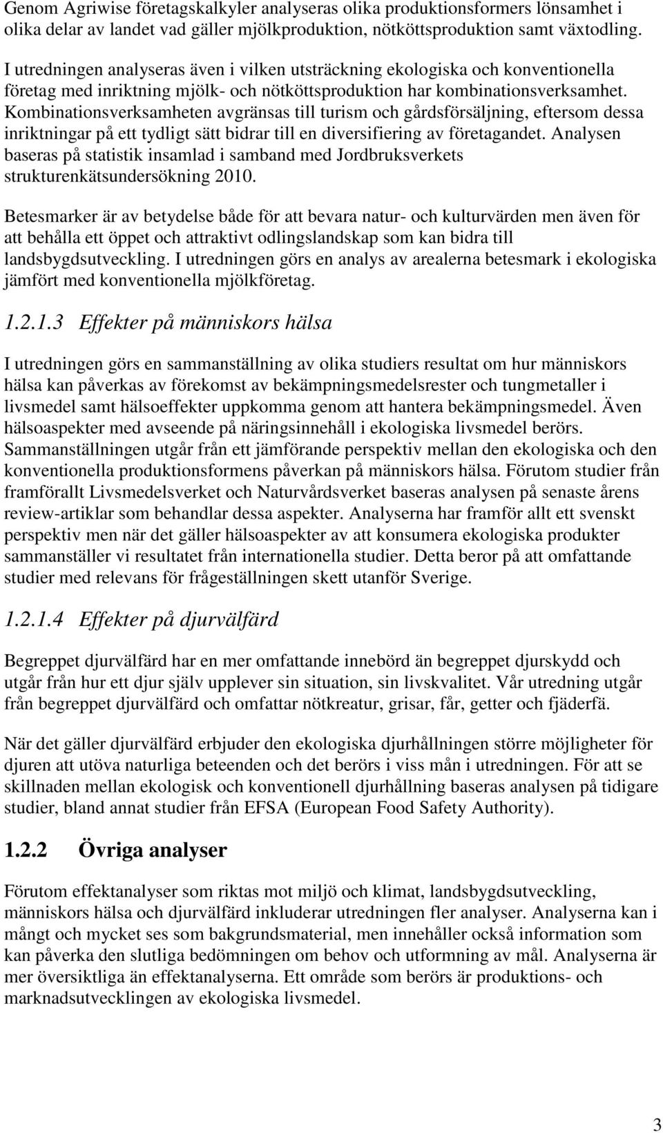 Kombinationsverksamheten avgränsas till turism och gårdsförsäljning, eftersom dessa inriktningar på ett tydligt sätt bidrar till en diversifiering av företagandet.