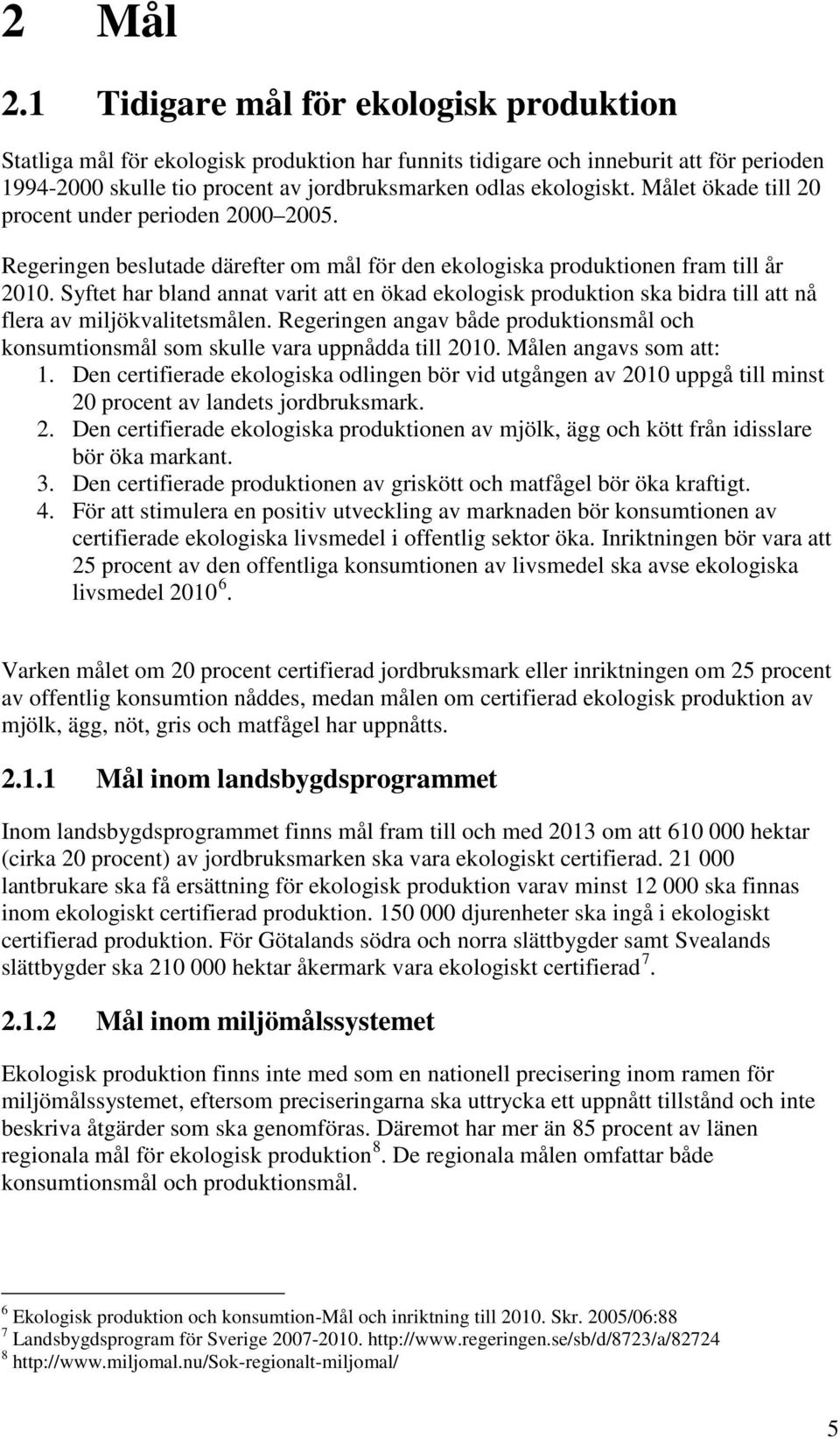 Målet ökade till 20 procent under perioden 2000 2005. Regeringen beslutade därefter om mål för den ekologiska produktionen fram till år 2010.