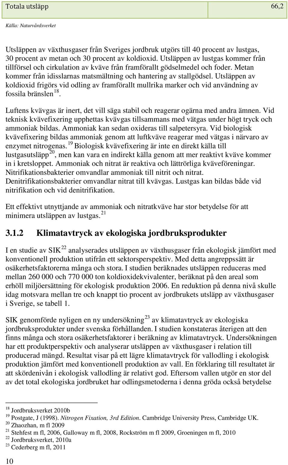 Utsläppen av koldioxid frigörs vid odling av framförallt mullrika marker och vid användning av fossila bränslen 18. Luftens kvävgas är inert, det vill säga stabil och reagerar ogärna med andra ämnen.