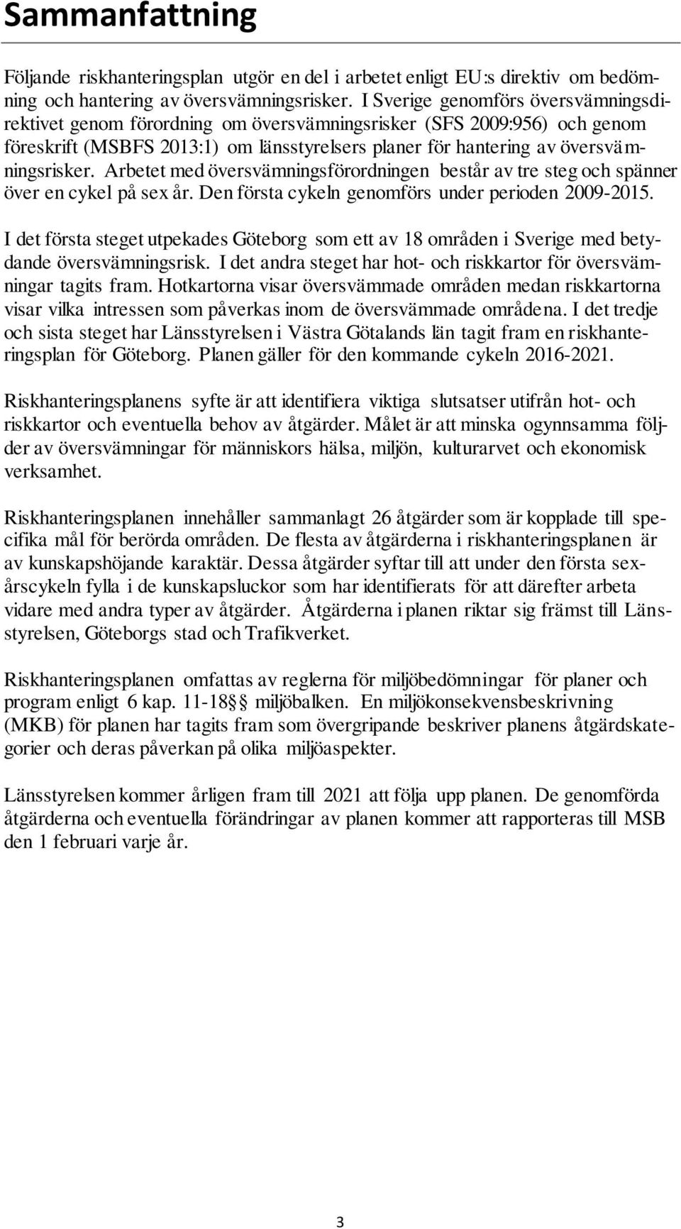 Arbetet med översvämningsförordningen består av tre steg och spänner över en cykel på sex år. Den första cykeln genomförs under perioden 2009-2015.